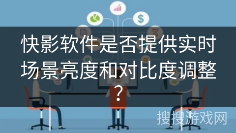 快影软件是否提供实时场景亮度和对比度调整？