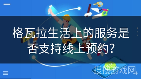 格瓦拉生活上的服务是否支持线上预约？