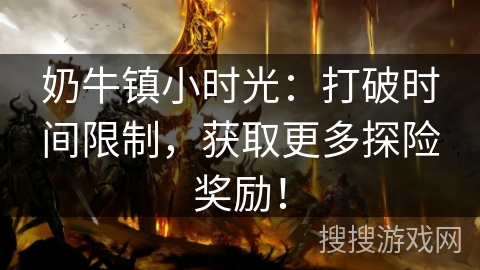 奶牛镇小时光：打破时间限制，获取更多探险奖励！