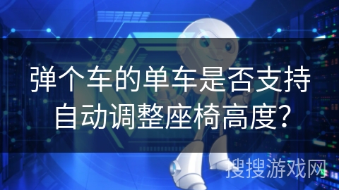 弹个车的单车是否支持自动调整座椅高度? 弹个车的单车是否支持自动调整座椅高度?