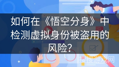 如何在《悟空分身》中检测虚拟身份被盗用的风险？