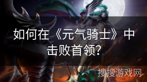 如何在《元气骑士》中击败首领？