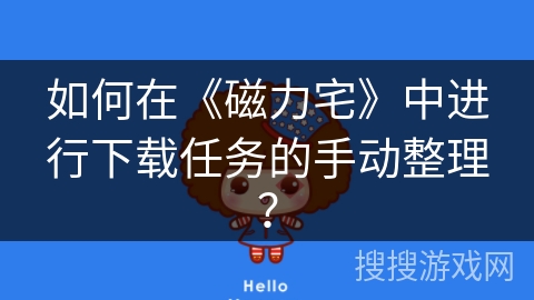 如何在《磁力宅》中进行下载任务的手动整理？