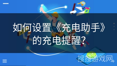 如何设置《充电助手》的充电提醒？