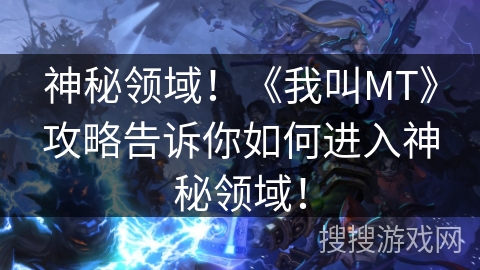 神秘领域！《我叫MT》攻略告诉你如何进入神秘领域！