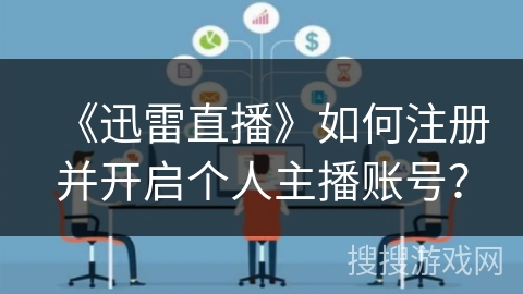 《迅雷直播》如何注册并开启个人主播账号？