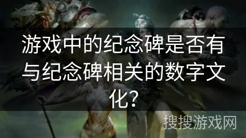 游戏中的纪念碑是否有与纪念碑相关的数字文化？