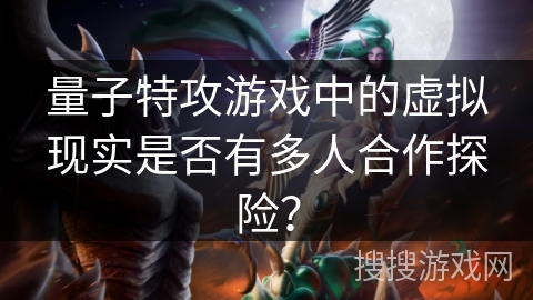 量子特攻游戏中的虚拟现实是否有多人合作探险？