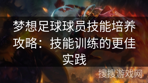 梦想足球球员技能培养攻略:技能训练的更佳实践 梦想足球球员技能培养攻略:技能训练的更佳实践