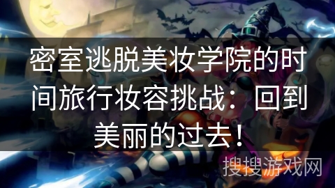 密室逃脱美妆学院的时间旅行妆容挑战:回到美丽的过去! 密室逃脱美妆学院的时间旅行妆容挑战:回到美丽的过去!