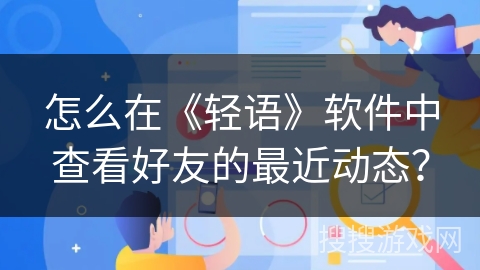 怎么在《轻语》软件中查看好友的最近动态？