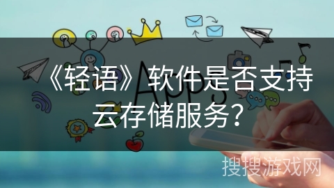 《轻语》软件是否支持云存储服务？