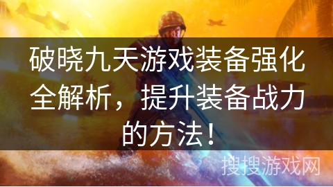 破晓九天游戏装备强化全解析，提升装备战力的方法！