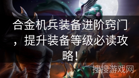合金机兵装备进阶窍门，提升装备等级必读攻略！