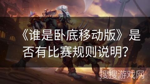 《谁是卧底移动版》是否有比赛规则说明？