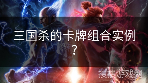 三国杀的卡牌组合实例？