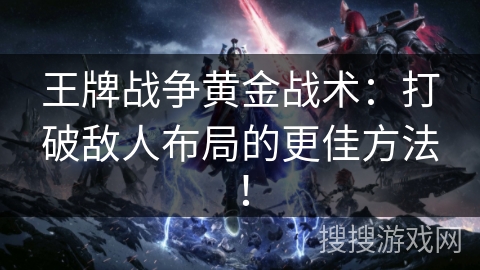 王牌战争黄金战术:打破敌人布局的更佳方法! 王牌战争黄金战术:打破敌人布局的更佳方法!