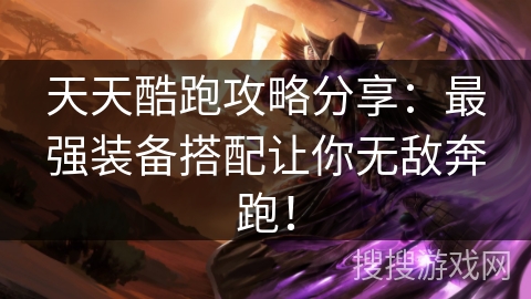 天天酷跑攻略分享：最强装备搭配让你无敌奔跑！