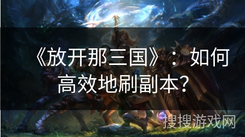 《放开那三国》：如何高效地刷副本？