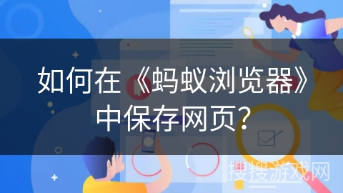 如何在《蚂蚁浏览器》中保存网页? 如何在《蚂蚁浏览器》中保存网页?