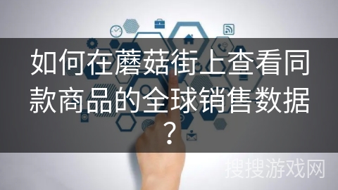 如何在蘑菇街上查看同款商品的全球销售数据？