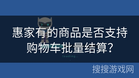 惠家有的商品是否支持购物车批量结算? 惠家有的商品是否支持购物车批量结算?