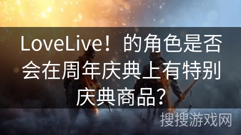 LoveLive！的角色是否会在周年庆典上有特别庆典商品？