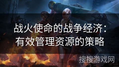 战火使命的战争经济：有效管理资源的策略