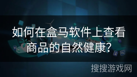 如何在盒马软件上查看商品的自然健康? 如何在盒马软件上查看商品的自然健康?