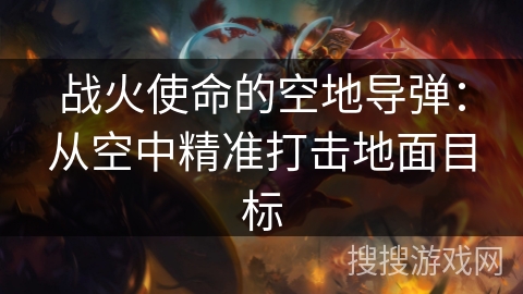 战火使命的空地导弹:从空中精准打击地面目标 战火使命的空地导弹:从空中精准打击地面目标