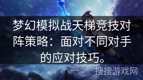 梦幻模拟战天梯竞技对阵策略:面对不同对手的应对技巧。 梦幻模拟战天梯竞技对阵策略:面对不同对手的应对技巧。