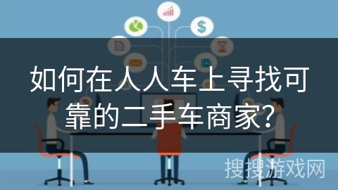 如何在人人车上寻找可靠的二手车商家? 如何在人人车上寻找可靠的二手车商家?