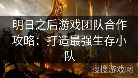明日之后游戏团队合作攻略：打造最强生存小队
