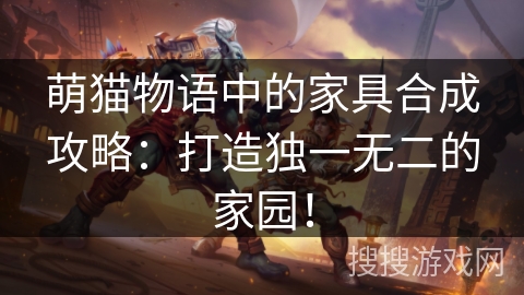萌猫物语中的家具合成攻略:打造独一无二的家园! 萌猫物语中的家具合成攻略:打造独一无二的家园!