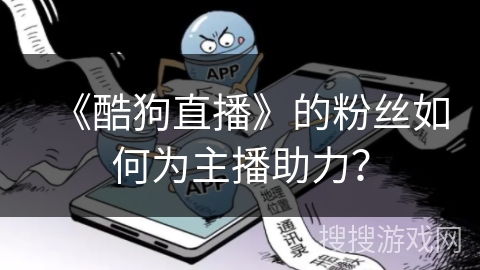 《酷狗直播》的粉丝如何为主播助力? 《酷狗直播》的粉丝如何为主播助力?