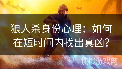 狼人杀身份心理：如何在短时间内找出真凶？