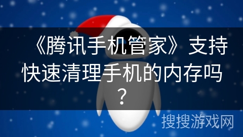《腾讯手机管家》支持快速清理手机的内存吗？