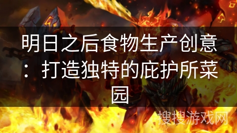 明日之后食物生产创意:打造独特的庇护所菜园 明日之后食物生产创意:打造独特的庇护所菜园