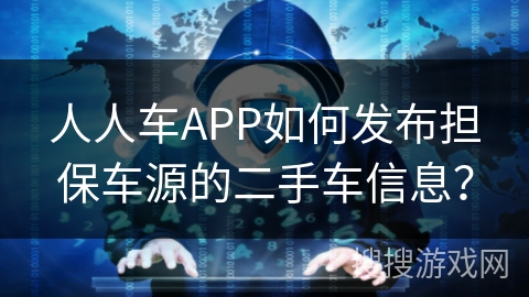 人人车APP如何发布担保车源的二手车信息？