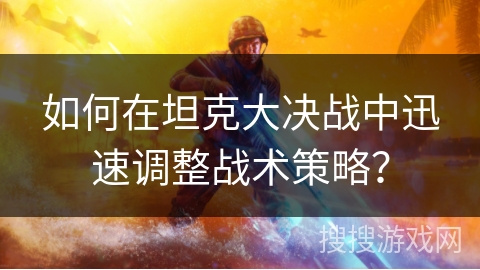 如何在坦克大决战中迅速调整战术策略？