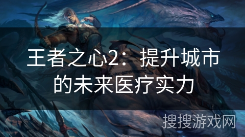 王者之心2：提升城市的未来医疗实力