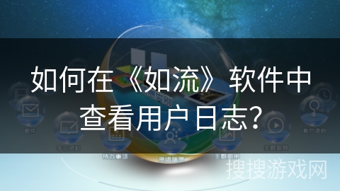 如何在《如流》软件中查看用户日志? 如何在《如流》软件中查看用户日志?