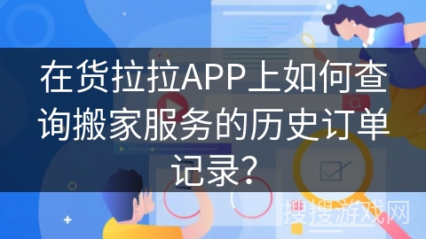 在货拉拉APP上如何查询搬家服务的历史订单记录? 在货拉拉APP上如何查询搬家服务的历史订单记录?
