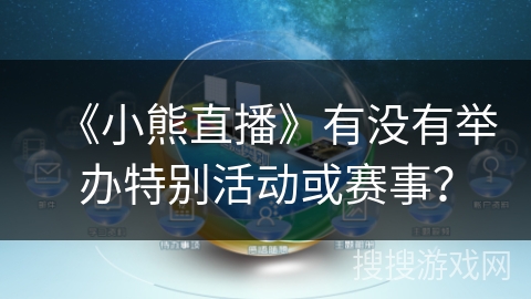 《小熊直播》有没有举办特别活动或赛事? 《小熊直播》有没有举办特别活动或赛事?