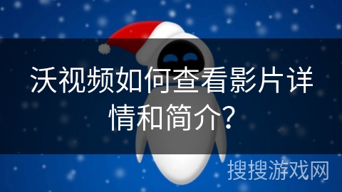 沃视频如何查看影片详情和简介? 沃视频如何查看影片详情和简介?
