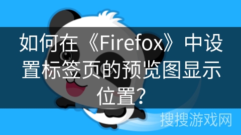 如何在《Firefox》中设置标签页的预览图显示位置? 如何在《Firefox》中设置标签页的预览图显示位置?
