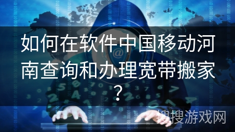 如何在软件中国移动河南查询和办理宽带搬家? 如何在软件中国移动河南查询和办理宽带搬家?