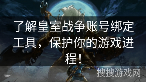 了解皇室战争账号绑定工具,保护你的游戏进程! 了解皇室战争账号绑定工具,保护你的游戏进程!