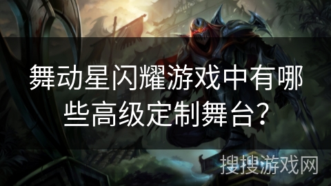 舞动星闪耀游戏中有哪些高级定制舞台? 舞动星闪耀游戏中有哪些高级定制舞台?