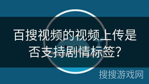百搜视频的视频上传是否支持剧情标签？